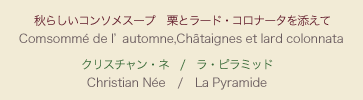 【メニュー】秋らしいコンソメスープ　栗とラード・コロナータを添えて　【シェフ】クリスチャン・ネ / ラ・ピラミッド