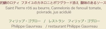 【メニュー】的鯛のロティ フヌイユのカネロニとポワヴラード添え 酸味のあるソース 【シェフ】フィリップ・ゴヴロー / レストラン　フィリップ・ゴヴロー