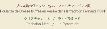 【メニュー】ブレス鶏のヴェッシー包み フェルナン・ポワン風 【シェフ】クリスチャン・ネ　/　ラ・ピラミッド