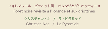 【メニュー】フォレノワール ピラミッド風 オレンジとグリオッティーヌ 【シェフ】クリスチャン・ネ / ラ・ピラミッド