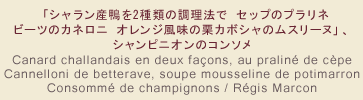 「シャラン産鴨を2種類の調理法で セップのプラリネ ビーツのカネロニ オレンジ風味の栗カボシャのムスリーヌ」、シャンピニオンのコンソメ Canard challandais en deux façons, au praliné de cèpe Cannelloni de betterave, soupe mousseline de potimarron  Consommé de champignons / Régis Marcon