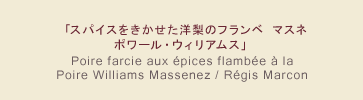 「スパイスをきかせた洋梨のフランベ マスネ ポワール・ウィリアムス」 Poire farcie aux épices flambée à la Poire Williams Massenez / Régis Marcon