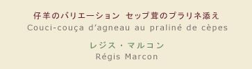 【メニュー】仔羊のバリエーション セップ茸のプラリネ添え 【シェフ】レジス・マルコン