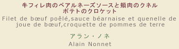 【メニュー】牛フィレ肉のベアルネーズソースと頬肉のクネル ポテトのクロケット 【シェフ】アラン・ノネ