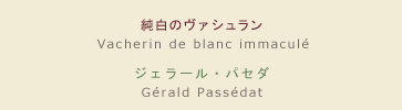 【メニュー】純白のヴァシュラン 【シェフ】ジェラール・パセダ