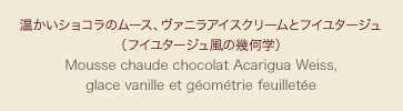 温かいショコラのムース、ヴァニラアイスクリームとフイユタージュ（フイユタージュ風の幾何学）