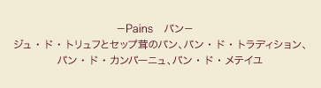 －Pains　パン－ ジュ・ド・トリュフとセップ茸のパン、パン・ド・トラディション、パン・ド・カンパーニュ、パン・ド・メテイユ